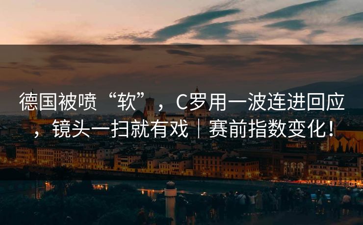 德国被喷“软”,C罗用一波连进回应,镜头一扫就有戏|赛前指数变化!