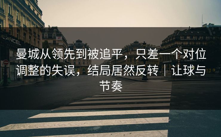 曼城从领先到被追平，只差一个对位调整的失误，结局居然反转｜让球与节奏