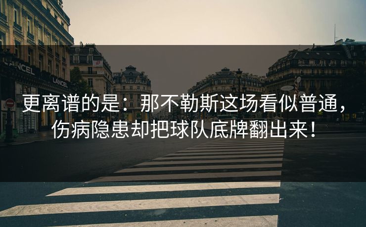 更离谱的是：那不勒斯这场看似普通，伤病隐患却把球队底牌翻出来！