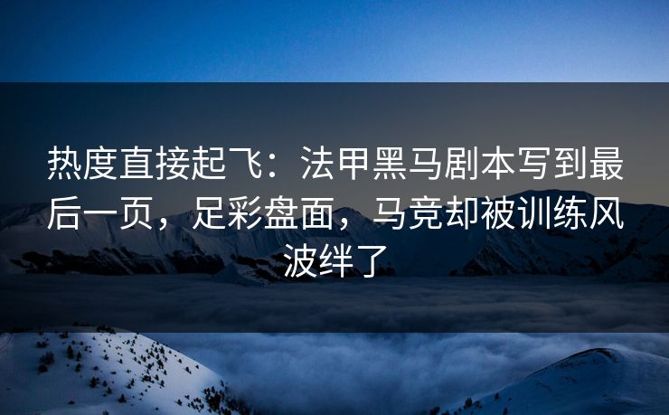 热度直接起飞：法甲黑马剧本写到最后一页，足彩盘面，马竞却被训练风波绊了  第1张