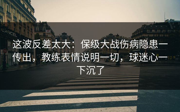 这波反差太大：保级大战伤病隐患一传出，教练表情说明一切，球迷心一下沉了  第1张