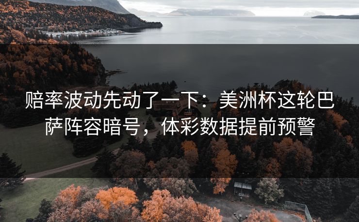 赔率波动先动了一下：美洲杯这轮巴萨阵容暗号，体彩数据提前预警  第1张