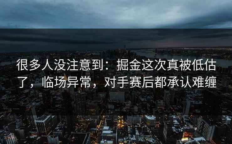 很多人没注意到：掘金这次真被低估了，临场异常，对手赛后都承认难缠
