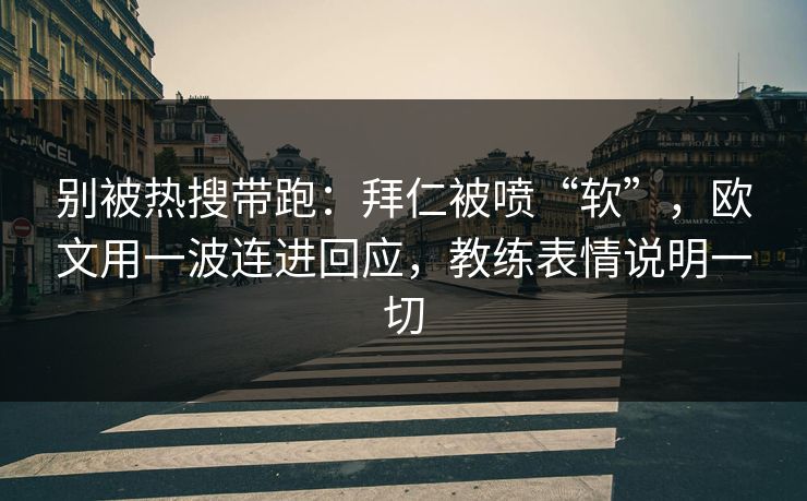 别被热搜带跑：拜仁被喷“软”，欧文用一波连进回应，教练表情说明一切