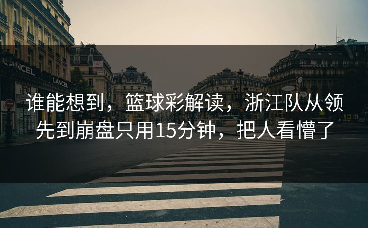 谁能想到，篮球彩解读，浙江队从领先到崩盘只用15分钟，把人看懵了