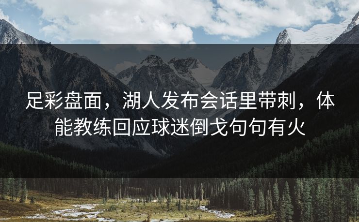 足彩盘面，湖人发布会话里带刺，体能教练回应球迷倒戈句句有火