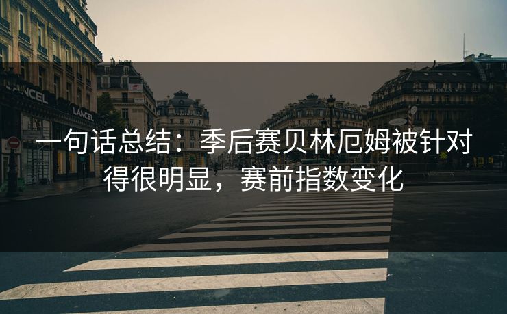 一句话总结：季后赛贝林厄姆被针对得很明显，赛前指数变化