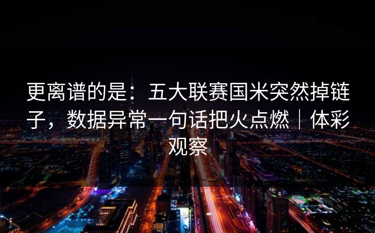 更离谱的是：五大联赛国米突然掉链子，数据异常一句话把火点燃｜体彩观察
