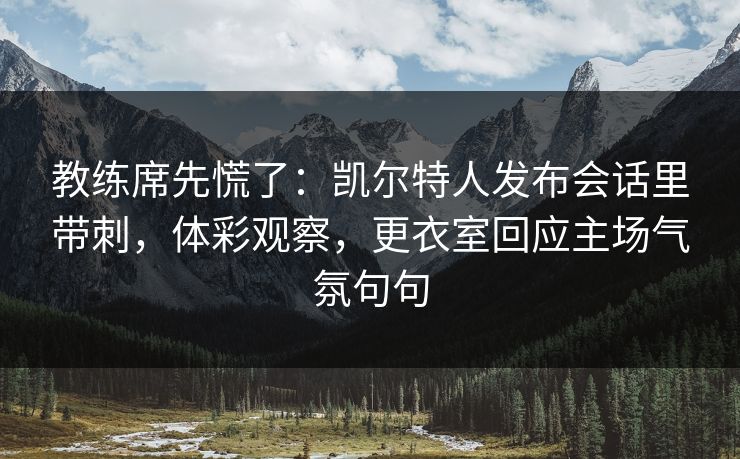 教练席先慌了:凯尔特人发布会话里带刺,体彩观察,更衣室回应主场气氛句句