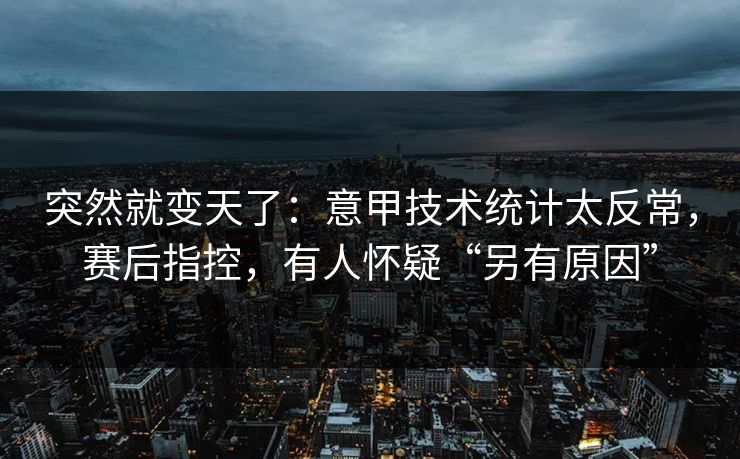 突然就变天了:意甲技术统计太反常,赛后指控,有人怀疑“另有原因”