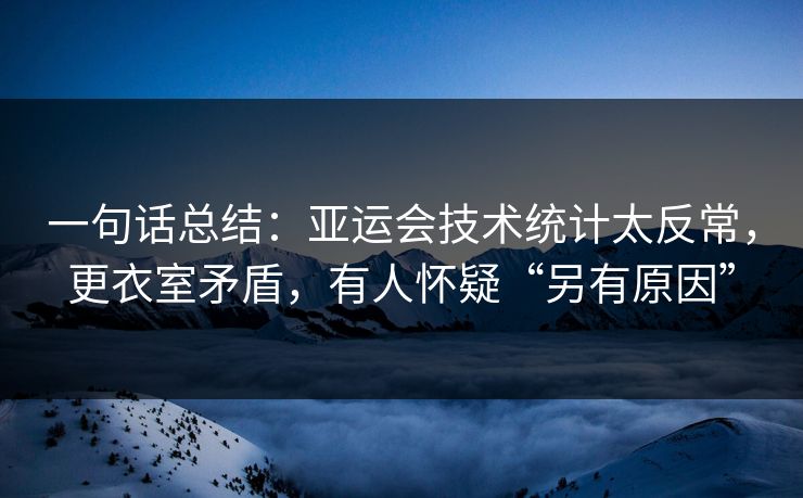 一句话总结:亚运会技术统计太反常,更衣室矛盾,有人怀疑“另有原因”