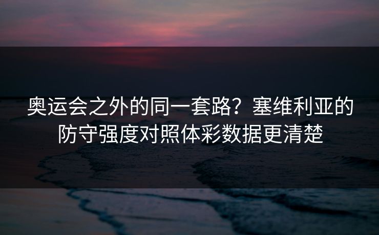 奥运会之外的同一套路?塞维利亚的防守强度对照体彩数据更清楚
