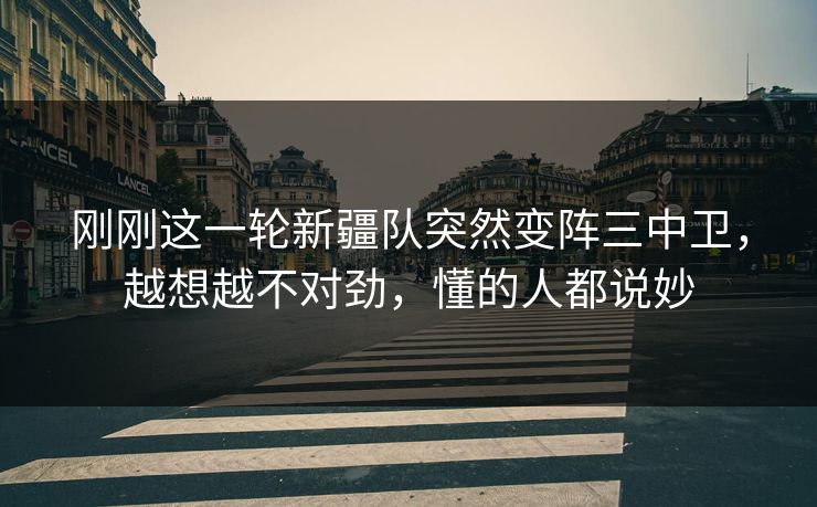刚刚这一轮新疆队突然变阵三中卫，越想越不对劲，懂的人都说妙
