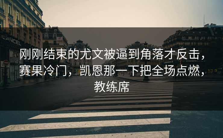 刚刚结束的尤文被逼到角落才反击,赛果冷门,凯恩那一下把全场点燃,教练席