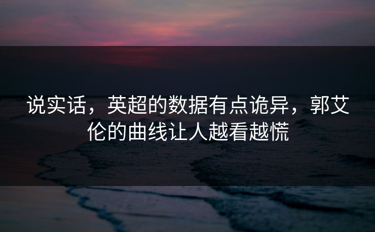 说实话，英超的数据有点诡异，郭艾伦的曲线让人越看越慌