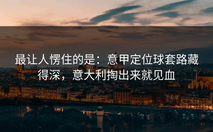 最让人愣住的是:意甲定位球套路藏得深,意大利掏出来就见血