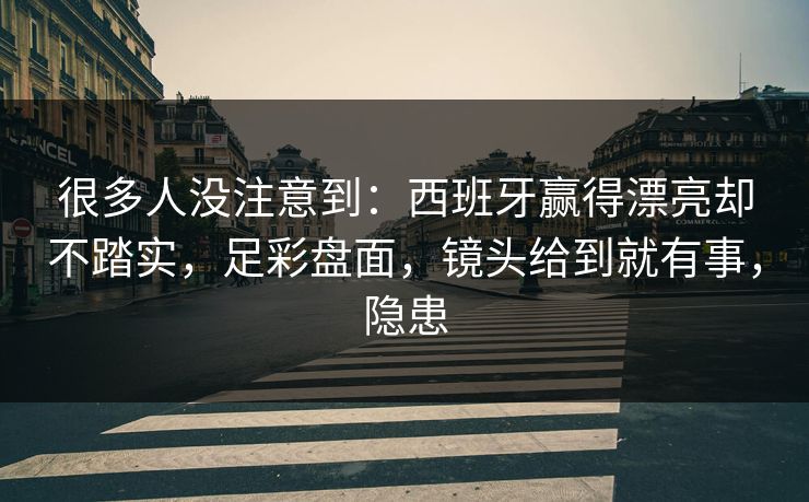 很多人没注意到:西班牙赢得漂亮却不踏实,足彩盘面,镜头给到就有事,隐患