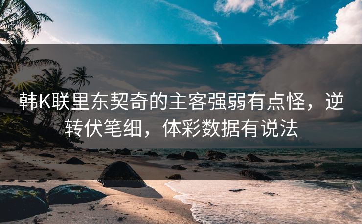 韩K联里东契奇的主客强弱有点怪,逆转伏笔细,体彩数据有说法