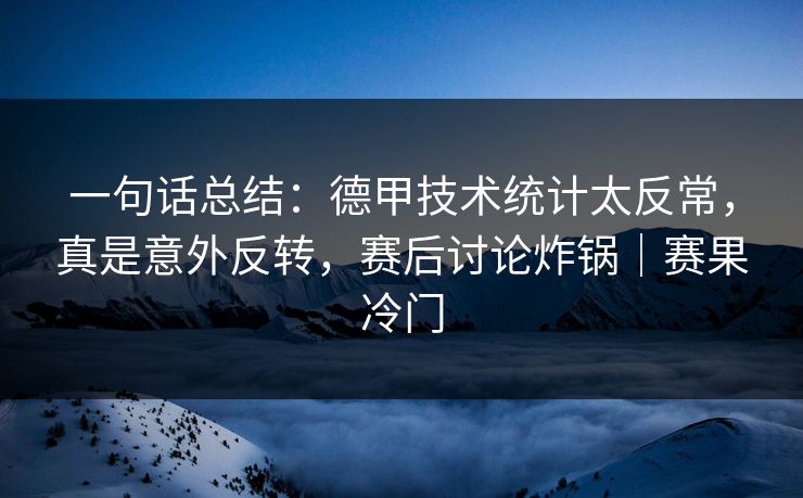 一句话总结:德甲技术统计太反常,真是意外反转,赛后讨论炸锅|赛果冷门