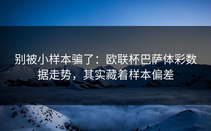别被小样本骗了:欧联杯巴萨体彩数据走势,其实藏着样本偏差