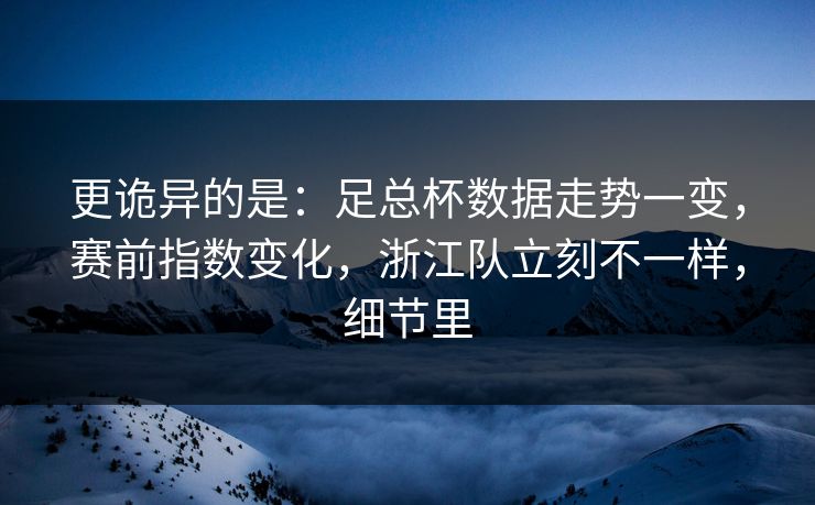 更诡异的是:足总杯数据走势一变,赛前指数变化,浙江队立刻不一样,细节里