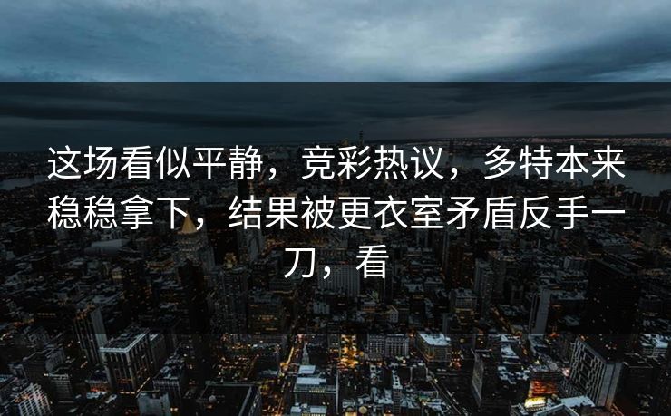 这场看似平静,竞彩热议,多特本来稳稳拿下,结果被更衣室矛盾反手一刀,看 这场看似平静,竞彩热议,多特本来稳稳拿下,结果被更衣室矛盾反手一刀,看
