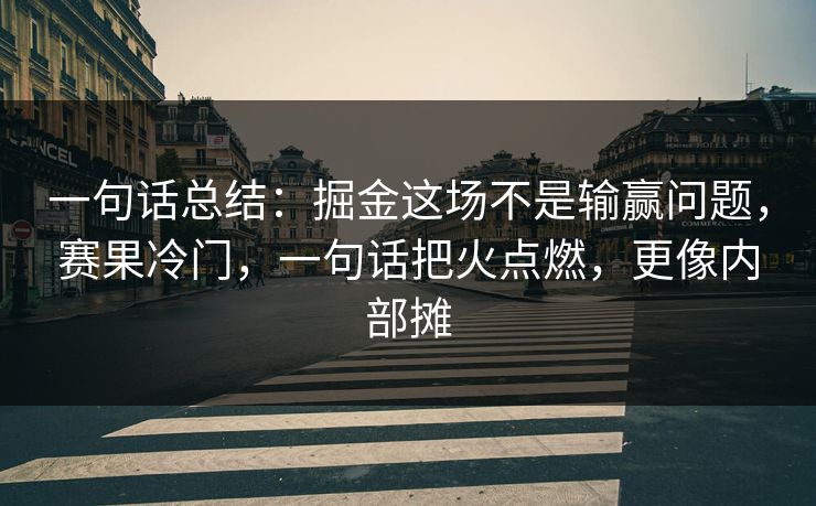 一句话总结:掘金这场不是输赢问题,赛果冷门,一句话把火点燃,更像内部摊 一句话总结:掘金这场不是输赢问题,赛果冷门,一句话把火点燃,更像内部摊