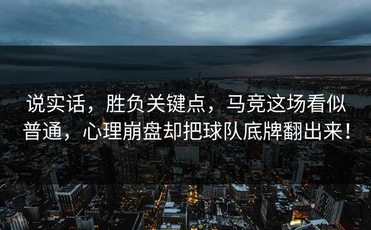 说实话，胜负关键点，马竞这场看似普通，心理崩盘却把球队底牌翻出来！