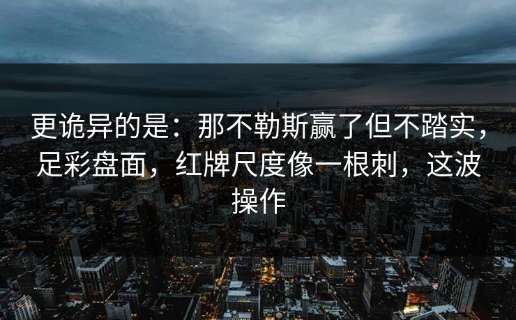 更诡异的是：那不勒斯赢了但不踏实，足彩盘面，红牌尺度像一根刺，这波操作