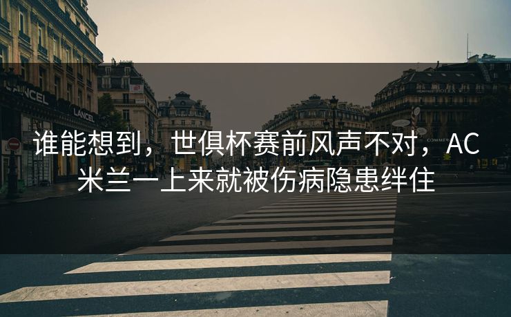 谁能想到，世俱杯赛前风声不对，AC米兰一上来就被伤病隐患绊住