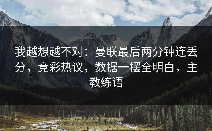 我越想越不对：曼联最后两分钟连丢分，竞彩热议，数据一摆全明白，主教练语